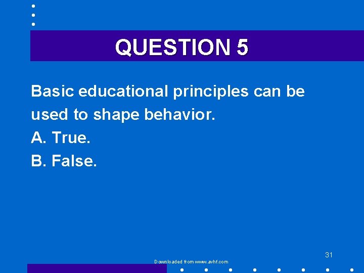 QUESTION 5 Basic educational principles can be used to shape behavior. A. True. B.