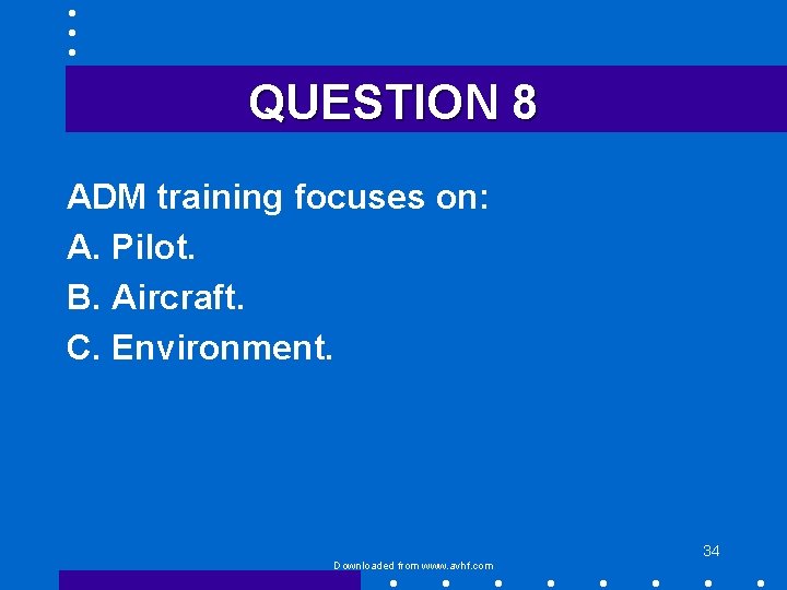 QUESTION 8 ADM training focuses on: A. Pilot. B. Aircraft. C. Environment. 34 Downloaded