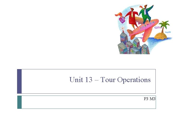 Unit 13 – Tour Operations P 3 M 3 