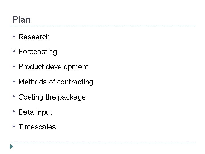 Plan Research Forecasting Product development Methods of contracting Costing the package Data input Timescales