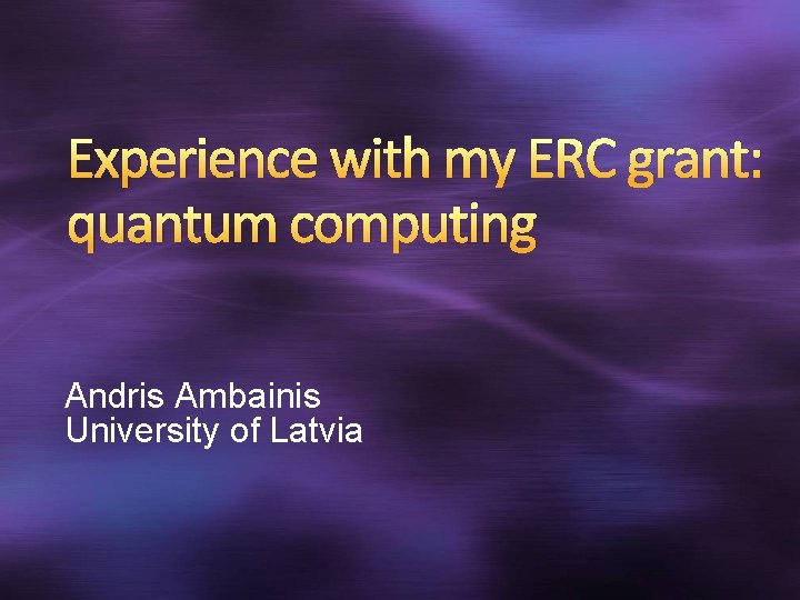 Experience with my ERC grant: quantum computing Andris Ambainis University of Latvia 