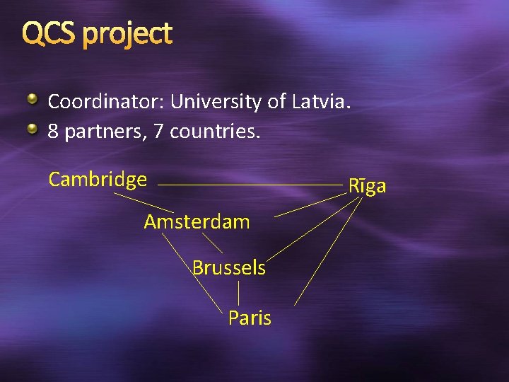 QCS project Coordinator: University of Latvia. 8 partners, 7 countries. Cambridge Rīga Amsterdam Brussels