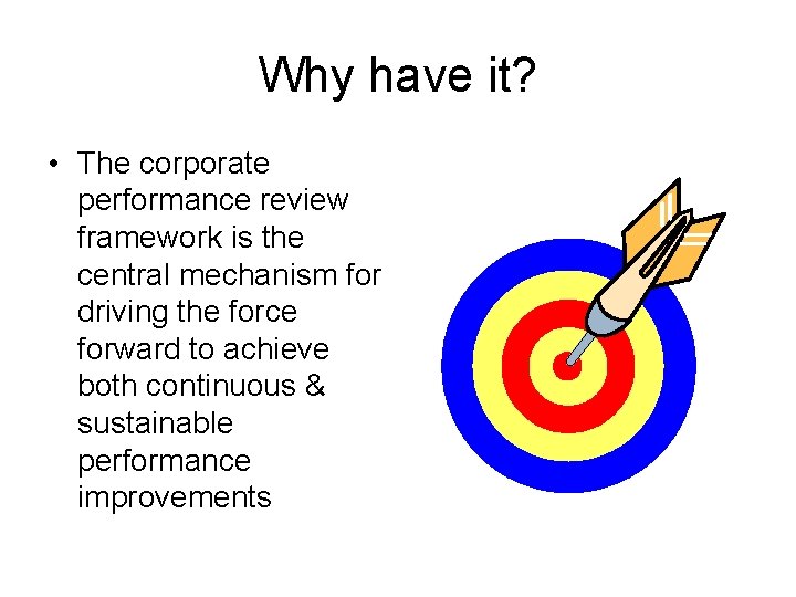 Why have it? • The corporate performance review framework is the central mechanism for