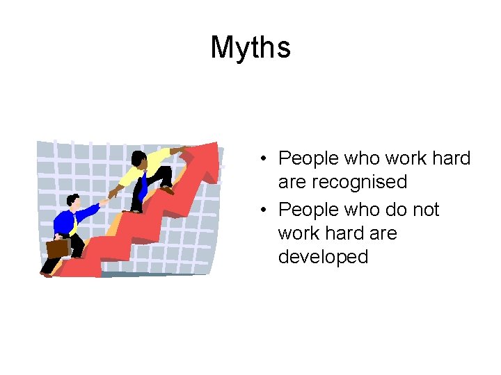 Myths • People who work hard are recognised • People who do not work