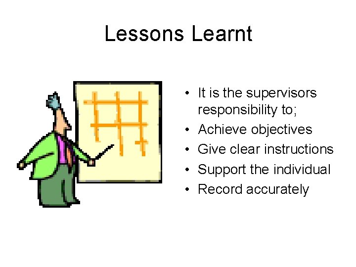 Lessons Learnt • It is the supervisors responsibility to; • Achieve objectives • Give