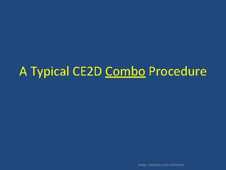 A Typical CE 2 D Combo Procedure Hologic Proprietary and Confidential 