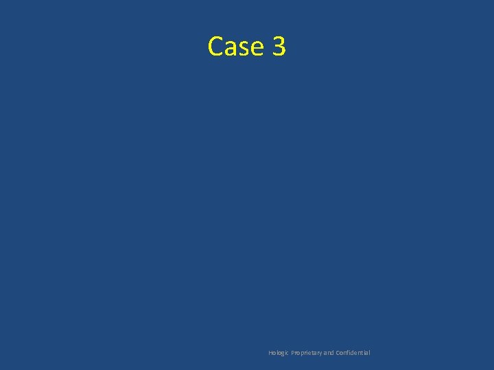 Case 3 Hologic Proprietary and Confidential 