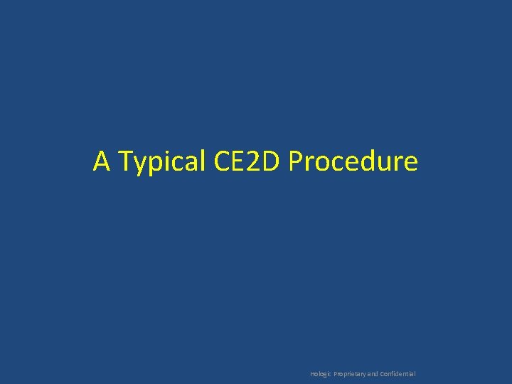 A Typical CE 2 D Procedure Hologic Proprietary and Confidential 