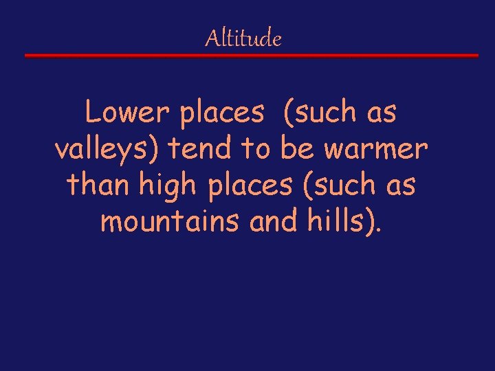 Altitude Lower places (such as valleys) tend to be warmer than high places (such