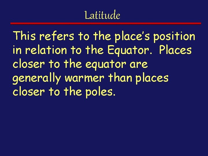 Latitude This refers to the place’s position in relation to the Equator. Places closer