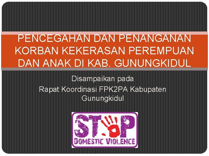 PENCEGAHAN DAN PENANGANAN KORBAN KEKERASAN PEREMPUAN DAN ANAK DI KAB. GUNUNGKIDUL Disampaikan pada Rapat