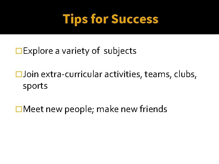 Tips for Success �Explore a variety of subjects �Join extra-curricular activities, teams, clubs, sports