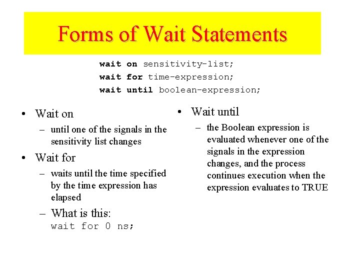 Forms of Wait Statements wait on sensitivity-list; wait for time-expression; wait until boolean-expression; •
