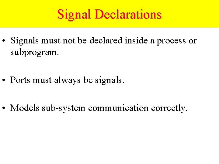 Signal Declarations • Signals must not be declared inside a process or subprogram. •