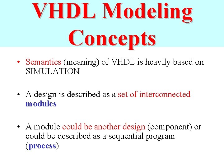 VHDL Modeling Concepts • Semantics (meaning) of VHDL is heavily based on SIMULATION •