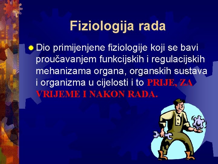 Fiziologija rada ® Dio primijenjene fiziologije koji se bavi proučavanjem funkcijskih i regulacijskih mehanizama