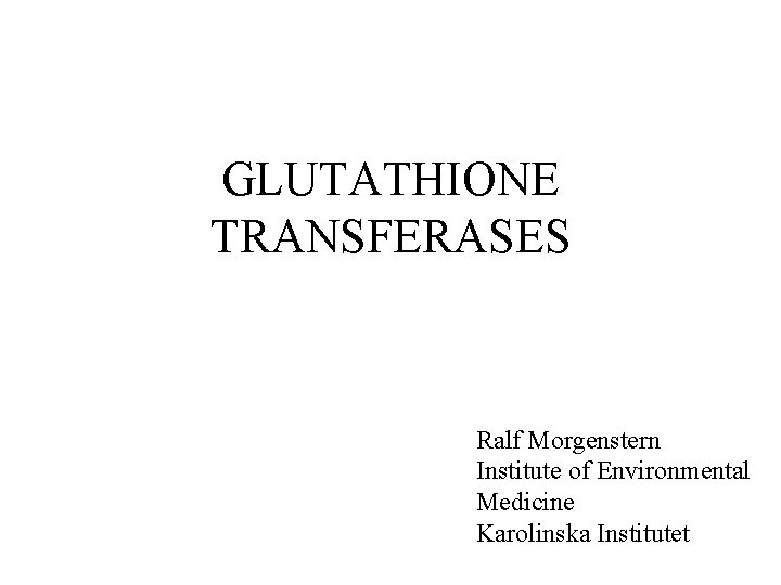 GLUTATHIONE TRANSFERASES Ralf Morgenstern Institute of Environmental Medicine Karolinska Institutet 
