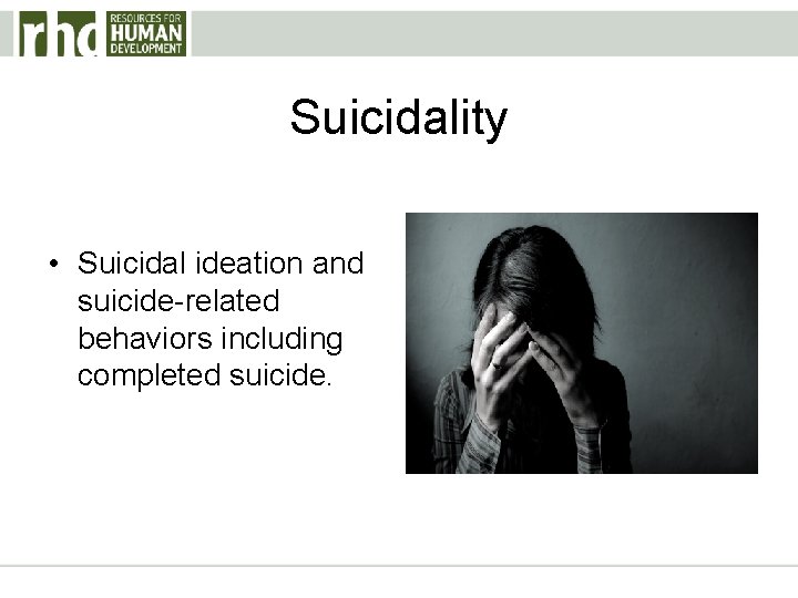 Suicidality • Suicidal ideation and suicide-related behaviors including completed suicide. 