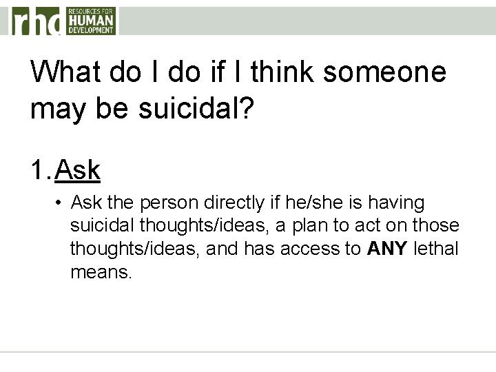 What do I do if I think someone may be suicidal? 1. Ask •