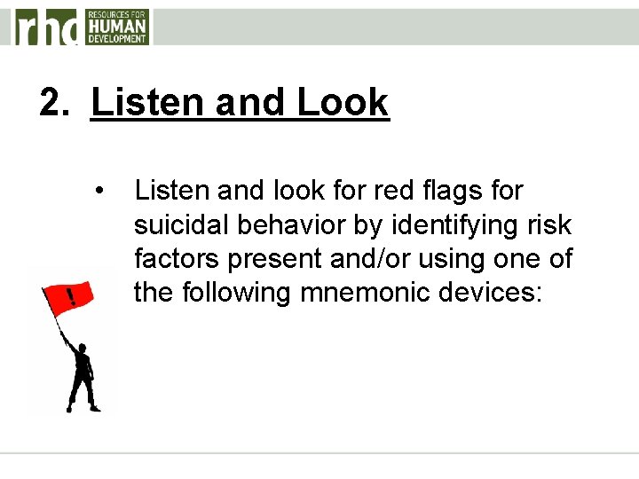 2. Listen and Look • Listen and look for red flags for suicidal behavior