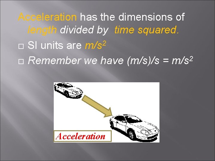 Acceleration has the dimensions of length divided by time squared. SI units are m/s Acceleration has the dimensions of length divided by time squared. SI units are m/s