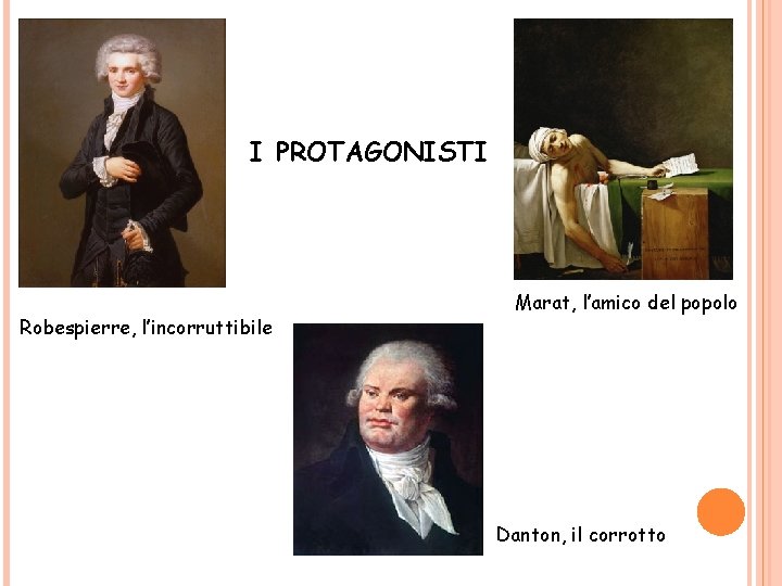 I PROTAGONISTI Robespierre, l’incorruttibile Marat, l’amico del popolo Danton, il corrotto 
