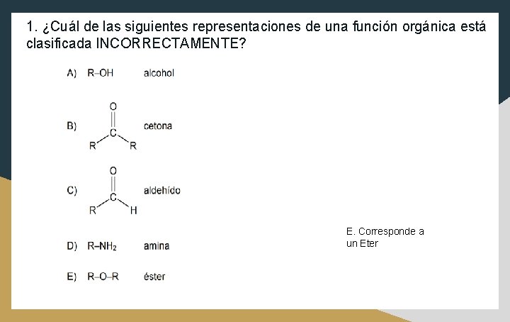 1. ¿Cuál de las siguientes representaciones de una función orgánica está clasificada INCORRECTAMENTE? E.