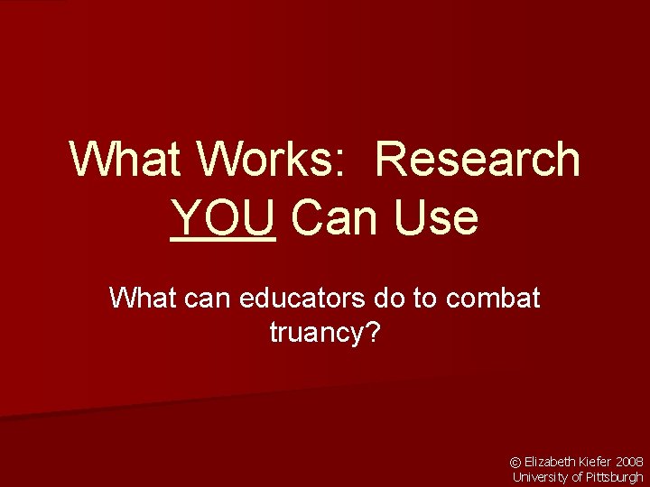 What Works: Research YOU Can Use What can educators do to combat truancy? ©