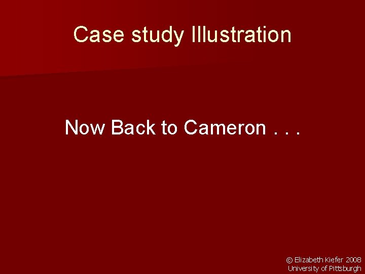 Case study Illustration Now Back to Cameron. . . © Elizabeth Kiefer 2008 University