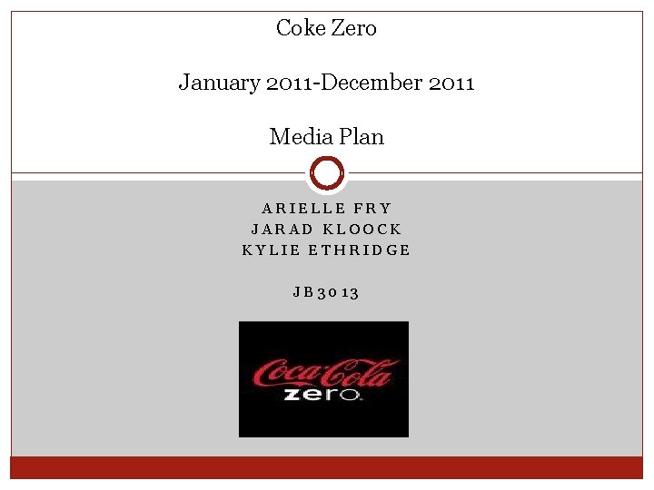 Coke Zero January 2011 -December 2011 Media Plan ARIELLE FRY JARAD KLOOCK KYLIE ETHRIDGE