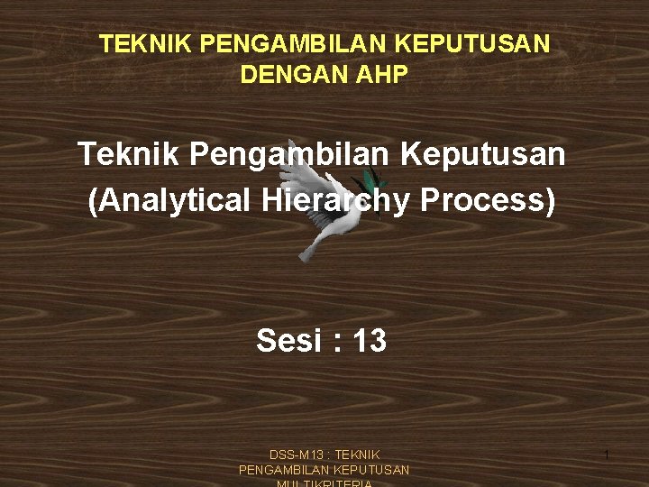 TEKNIK PENGAMBILAN KEPUTUSAN DENGAN AHP Teknik Pengambilan Keputusan (Analytical Hierarchy Process) Sesi : 13