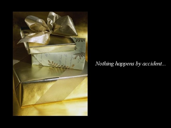 Nothing happens by accident. . . 
