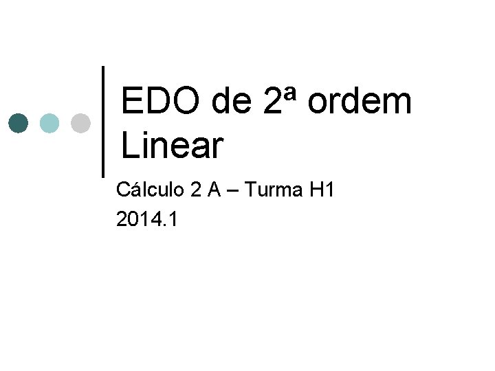 EDO de 2ª ordem Linear Cálculo 2 A – Turma H 1 2014. 1 EDO de 2ª ordem Linear Cálculo 2 A – Turma H 1 2014. 1