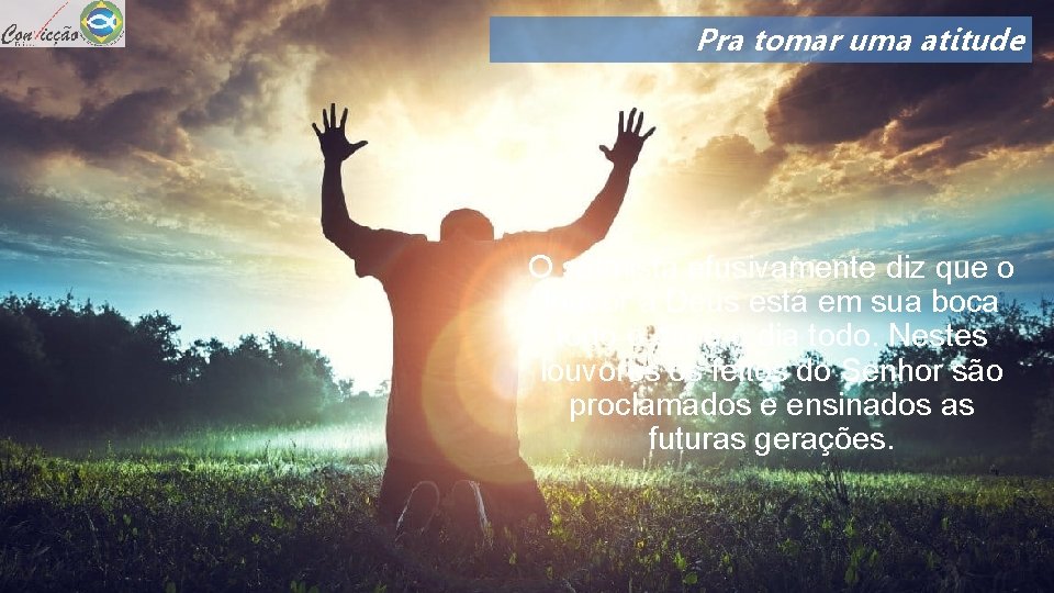 Pra tomar uma atitude O salmista efusivamente diz que o louvor a Deus está