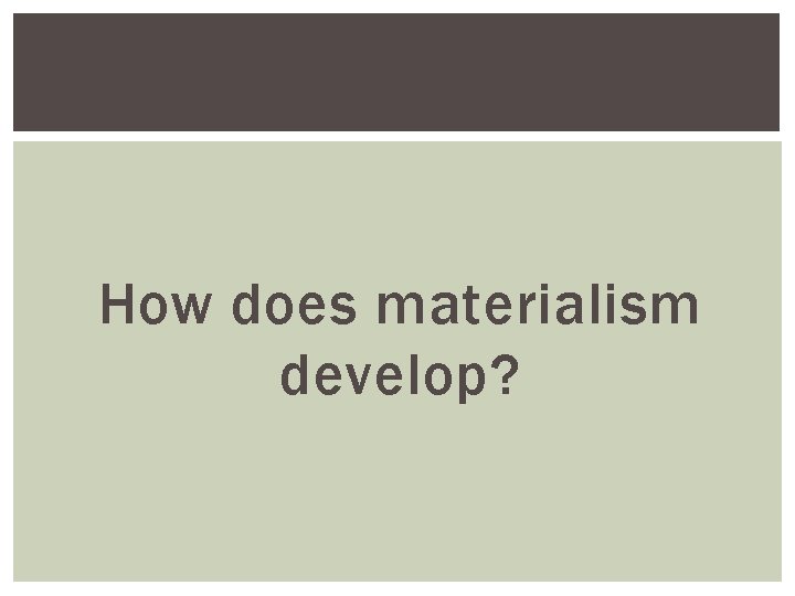 How does materialism develop? 