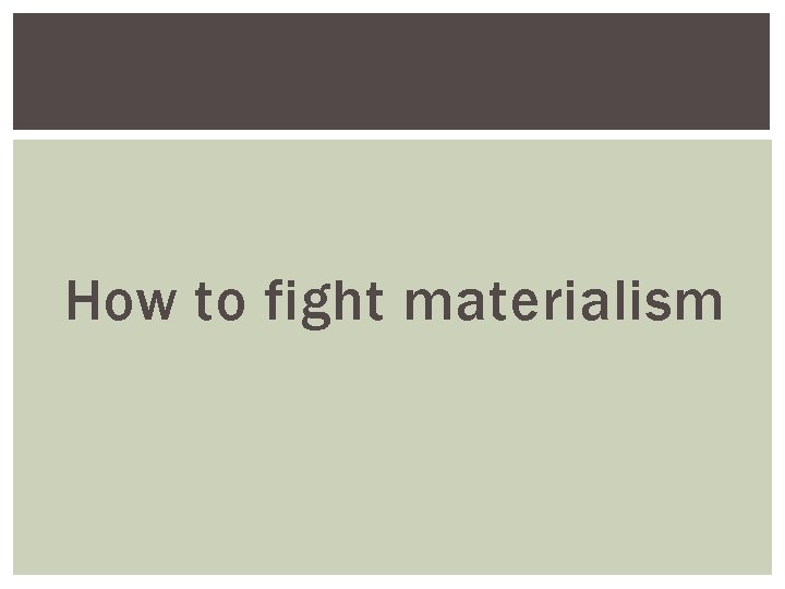 How to fight materialism 