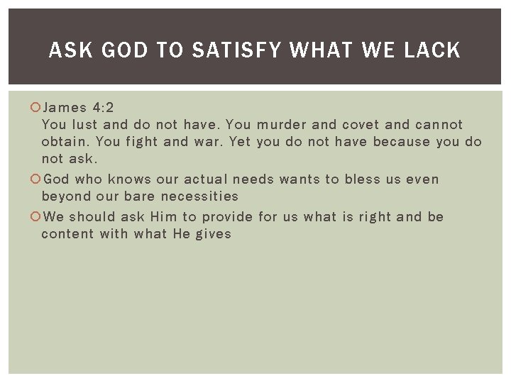 ASK GOD TO SATISFY WHAT WE LACK James 4: 2 You lust and do