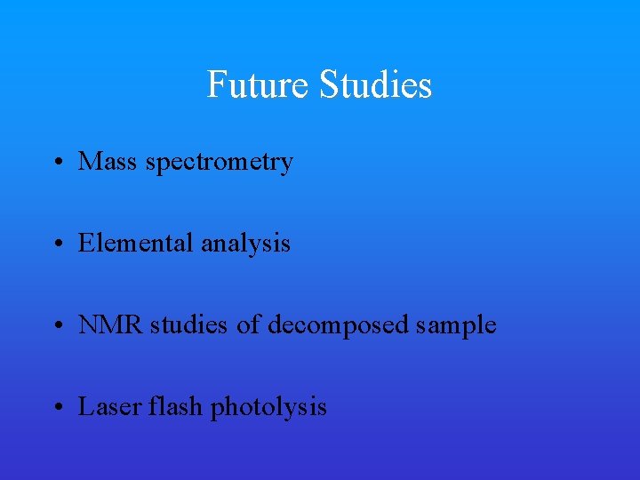 Future Studies • Mass spectrometry • Elemental analysis • NMR studies of decomposed sample