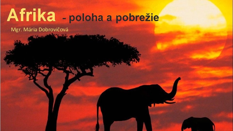 Afrika - poloha a pobrežie Mgr. Mária Dobrovičová 