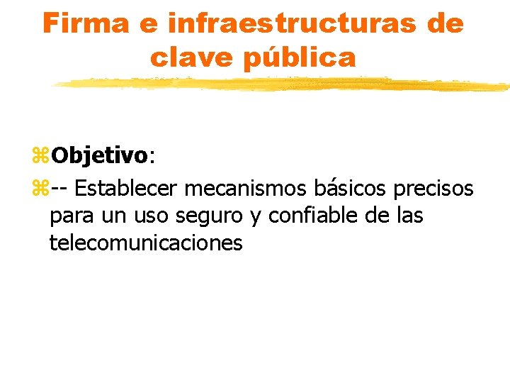 Firma e infraestructuras de clave pública z. Objetivo: z-- Establecer mecanismos básicos precisos para