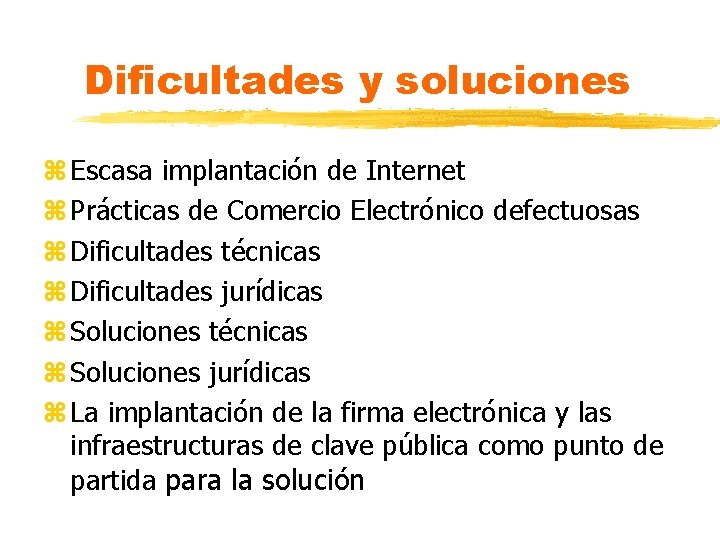 Dificultades y soluciones z Escasa implantación de Internet z Prácticas de Comercio Electrónico defectuosas