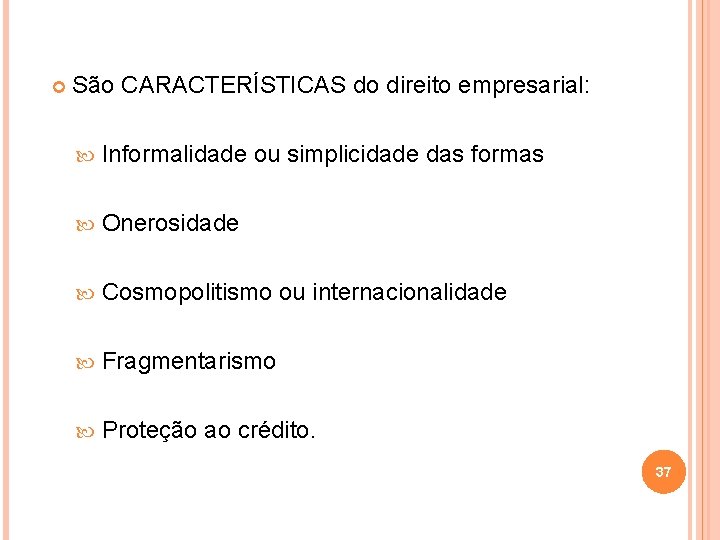  São CARACTERÍSTICAS do direito empresarial: Informalidade ou simplicidade das formas Onerosidade Cosmopolitismo ou