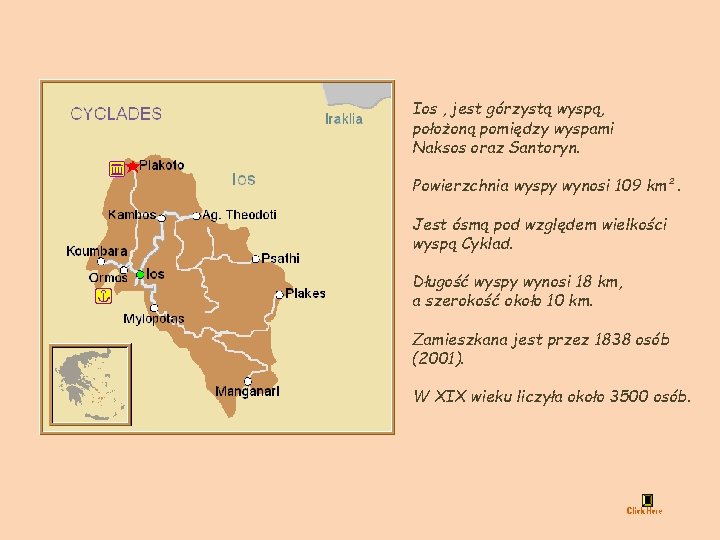 Ios , jest górzystą wyspą, położoną pomiędzy wyspami Naksos oraz Santoryn. Powierzchnia wyspy wynosi