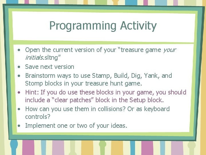 Programming Activity • Open the current version of your “treasure game your initials. sltng”