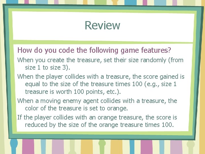 Review How do you code the following game features? When you create the treasure,