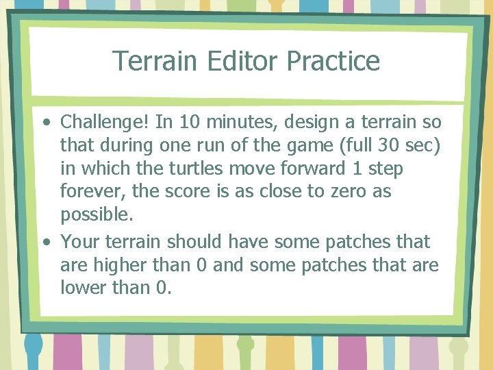 Terrain Editor Practice • Challenge! In 10 minutes, design a terrain so that during