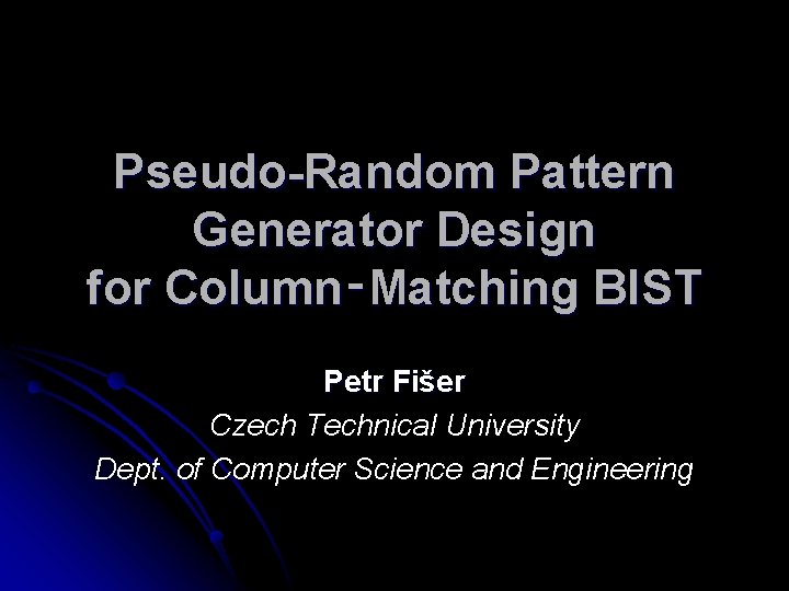 Pseudo-Random Pattern Generator Design for Column‑Matching BIST Petr Fišer Czech Technical University Dept. of