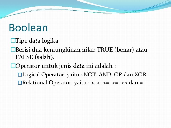 Boolean �Tipe data logika �Berisi dua kemungkinan nilai: TRUE (benar) atau FALSE (salah). �Operator