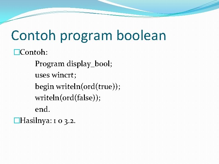 Contoh program boolean �Contoh: Program display_bool; uses wincrt; begin writeln(ord(true)); writeln(ord(false)); end. �Hasilnya: 1