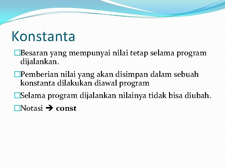 Konstanta �Besaran yang mempunyai nilai tetap selama program dijalankan. �Pemberian nilai yang akan disimpan